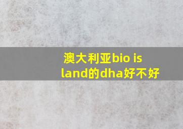 澳大利亚bio island的dha好不好